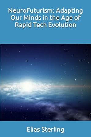 neurofuturism adapting our minds in the age of rapid tech evolution 1st edition elias sterling ,chatgpt gpt 4