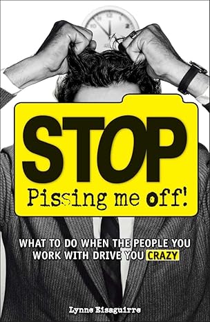 stop pissing me off what to do when the people you work with drive you crazy 1st edition lynne eisaguirre