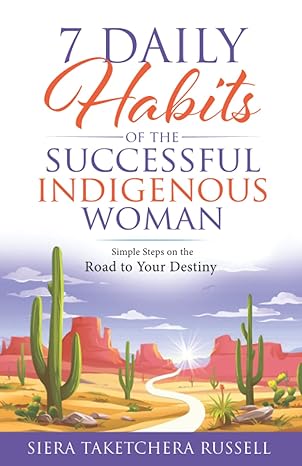 7 daily habits of the successful indigenous woman simple steps on the road to your destiny 1st edition siera