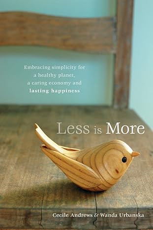 less is more embracing simplicity for a healthy planet a caring economy and lasting happiness 1st edition