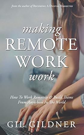 making remote work work how to work remotely and build teams from anywhere in the world 1st edition gil