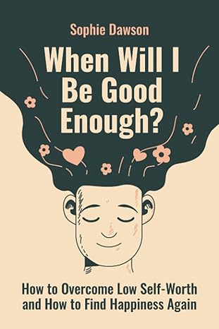 when will i be good enough how to overcome low self worth and how to find happiness again 1st edition sophie