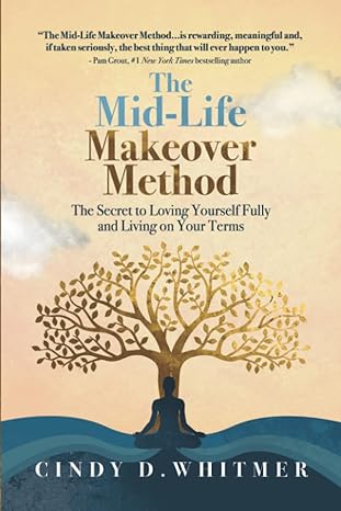 The Mid Life Makeover Method The Secret To Loving Yourself Fully And Living On Your Terms