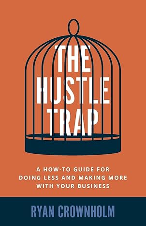 The Hustle Trap A How To Guide For Doing Less And Making More With Your Business