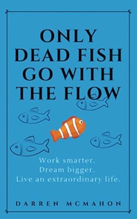 only dead fish go with the flow work smarter dream bigger live an extraordinary life 1st edition darren