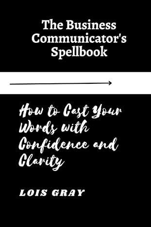 the business communicators spellbook how to cast your words with confidence and clarity 1st edition lois gray