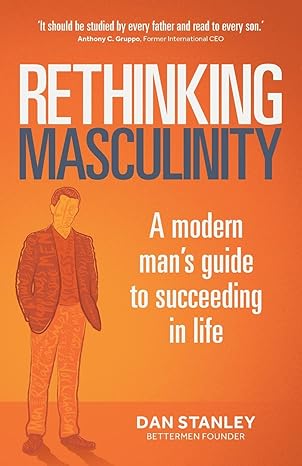 rethinking masculinity a modern mans guide to succeeding in life 1st edition dan stanley 178133711x,