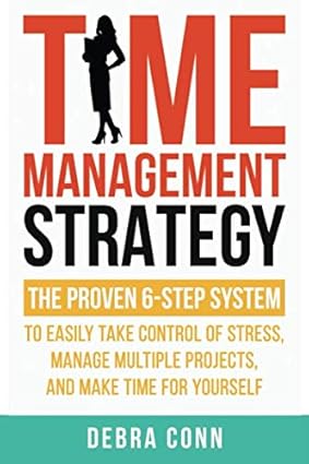 time management strategy the proven 6 step system to easily manage multiple projects take control of stress