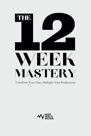 the 12 week mastery transform your days multiply your productivity 1st edition web weld media b0cqmhrwgh