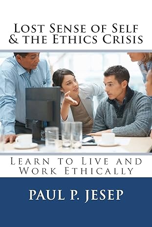 lost sense of self and the ethics crisis learn to live and work ethically 1st edition paul p jesep