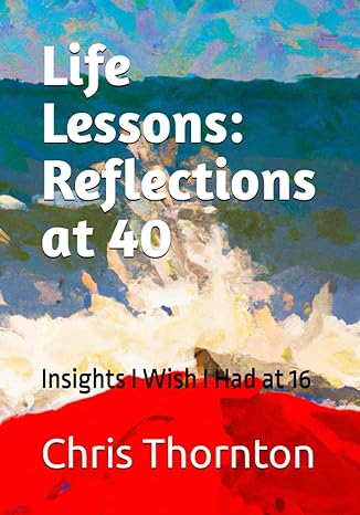 life lessons reflections at 40 insights i wish i had at 16 1st edition chris thornton b0c7tcd7n4,