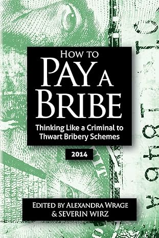 how to pay a bribe thinking like a criminal to thwart bribery schemes 2nd edition alexandra addison wrage