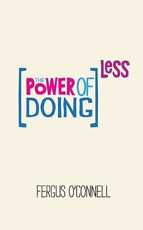 the power of doing less why time management courses dont work and how to spend your precious life on the