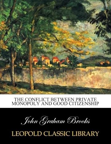 the conflict between private monopoly and good citizenship 1st edition john graham brooks b00y3bkj9o