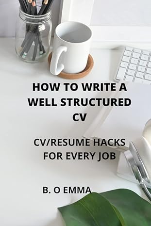 how to write a well structured cv cv/resume hacks for every job 1st edition b o emma