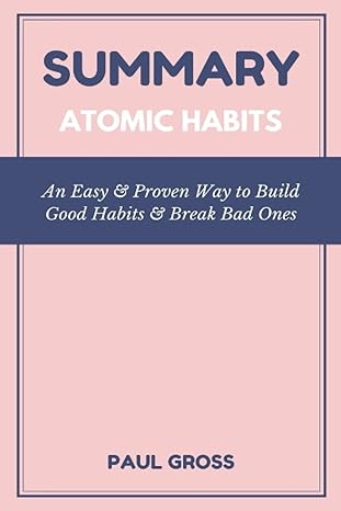 summary atomic habits an easy and proven way to build good habits and break bad ones 1st edition paul gross