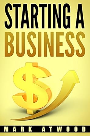 starting a business the 15 rules for a successful business 1st edition mark atwood 1981461744, 978-1981461745