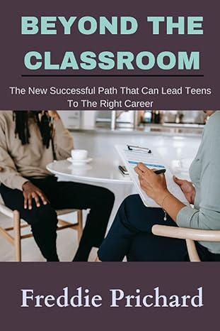 beyond the classroom the new successful path that can lead teens to right career 1st edition freddie prichard