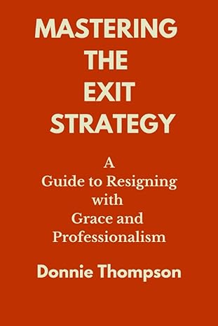 mastering the exit strategy a guide to resigning with grace and professionalism 1st edition donnie thompson