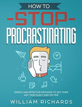 how to stop procrastinating simple and effective methods to get over any task easily and on time 1st edition