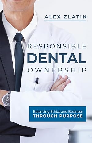 responsible dental ownership balancing ethics and business through purpose 1st edition alex zlatin