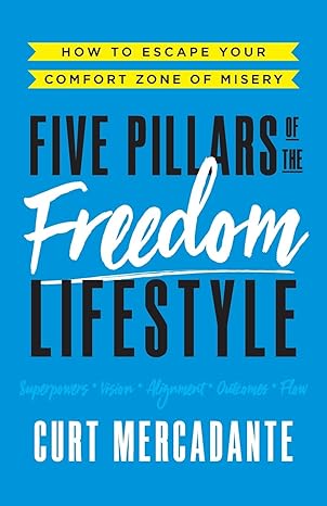 five pillars of the freedom lifestyle how to escape your comfort zone of misery 1st edition curt mercadante