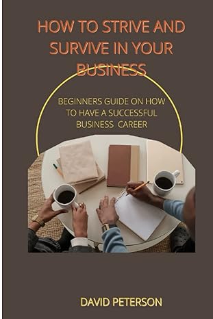 how to strive and survive in your business beginners guide on how to have a successful business 1st edition