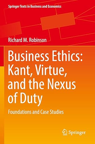 business ethics kant virtue and the nexus of duty foundations and case studies 1st edition richard m robinson