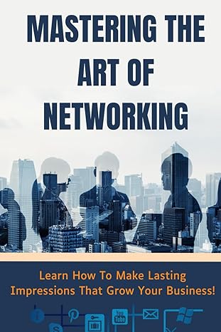 mastering the art of networking learn how to make lasting impressions that grow your business 1st edition