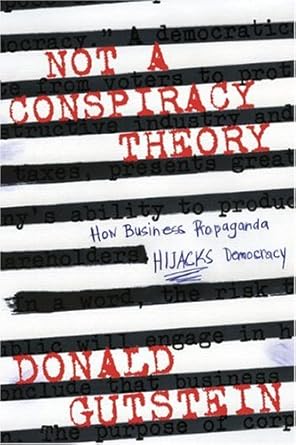 not a conspiracy theory how business propaganda hijacks democracy 1st edition donald gutstein 1554701910,