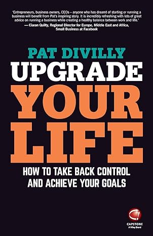 upgrade your life how to take back control and achieve your goals 1st edition pat divilly 0857087266,