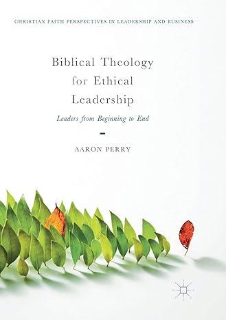 biblical theology for ethical leadership leaders from beginning to end 1st edition aaron perry 3030091341,