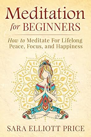 meditation for beginners how to meditate for lifelong peace focus and happiness 1st edition sara elliott