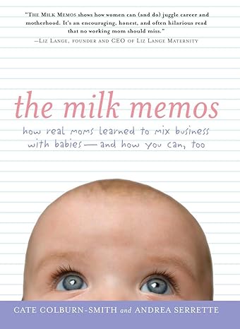 the milk memos how real moms learned to mix business with babies and how you can too 1st edition cate colburn