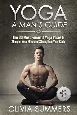 yoga a mans guide the 30 most powerful yoga poses to sharpen your mind and strengthen your body 1st edition