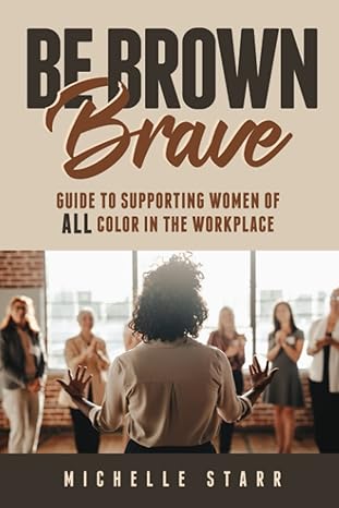 be brown brave guide to supporting women of all color in the workplace 1st edition michelle starr b0bgnpc8j9,