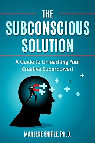 the subconscious solution a guide to unleashing your creative superpower 1st edition dr marlene shiple