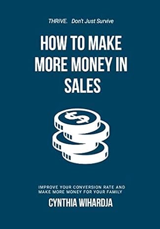 how to make more money in sales improve your conversion rate and make more money for your family 1st edition