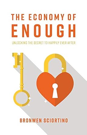 the economy of enough unlocking the secret to happily ever after 1st edition bronwen sciortino 0994318839,