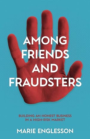 among friends and fraudsters building an honest business in a high risk market 1st edition marie englesson