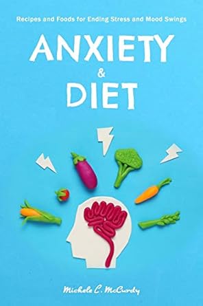 anxiety and diet recipes and foods for ending stress and mood swings 1st edition michele l mccurdy