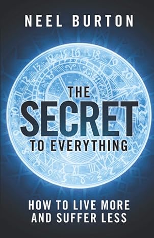 the secret to everything how to live more and suffer less 1st edition neel burton 1913260046, 978-1913260040