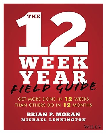 the 12 week year field guide get more done in 12 weeks than others do in 12 months 1st edition brian p moran