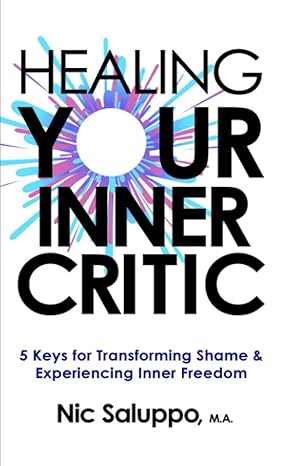 healing your inner critic 5 keys to transforming shame and experiencing inner freedom 1st edition nic saluppo