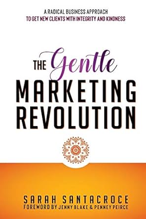 the gentle marketing revolution a radical business approach to get new clients with integrity and kindness