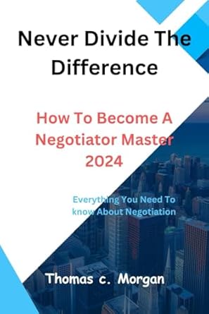 never divide the difference how to become a negotiator master 2024 1st edition thomas c morgan b0crtf7v2j,