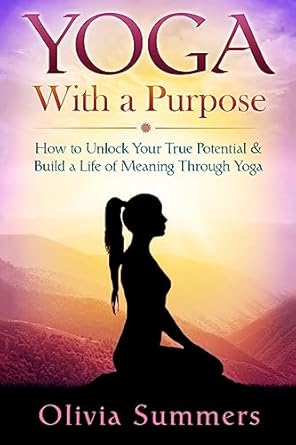 yoga with a purpose how to unlock your true potential and build a life of meaning through yoga 1st edition