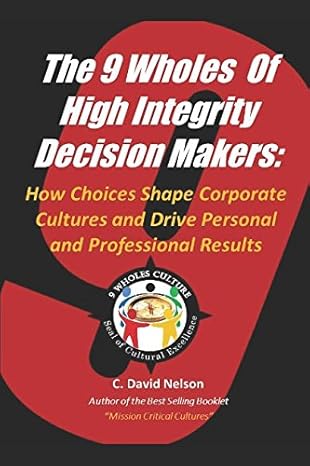 the 9 wholes of high integrity decision makers how choices shape corporate cultures and drive personal and