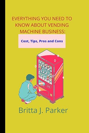 everything you need to know about vending machine business cost tips pros and cons 1st edition britta j