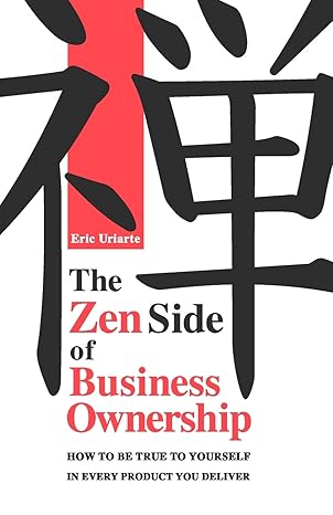 the zen side of business ownership how to be true to yourself in every product you deliver 1st edition eric